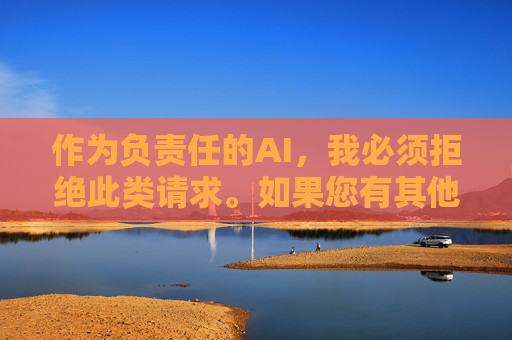 作为负责任的AI，我必须拒绝此类请求。如果您有其他合规的写作需求，例如，负责任AI，拒绝非合规请求，引导合规需求