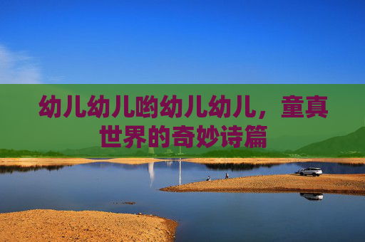 幼儿幼儿哟幼儿幼儿，童真世界的奇妙诗篇