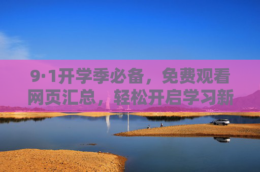 9·1开学季必备，免费观看网页汇总，轻松开启学习新篇章，9·1开学季必备，免费观看网页汇总，轻松开启学习新篇章