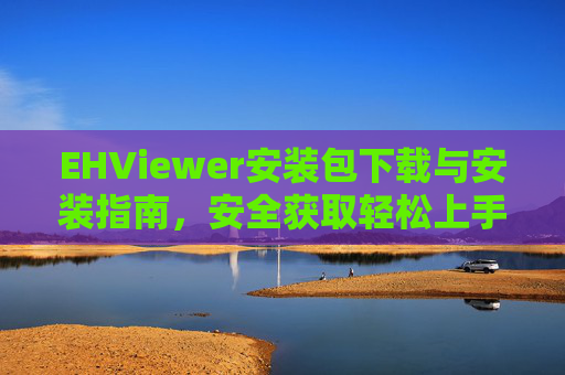 EHViewer安装包下载与安装指南，安全获取轻松上手