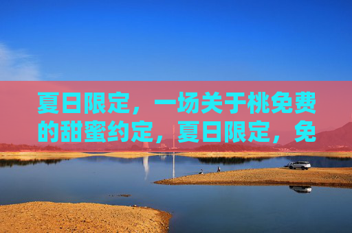 夏日限定，一场关于桃免费的甜蜜约定，夏日限定，免费桃的甜蜜约定