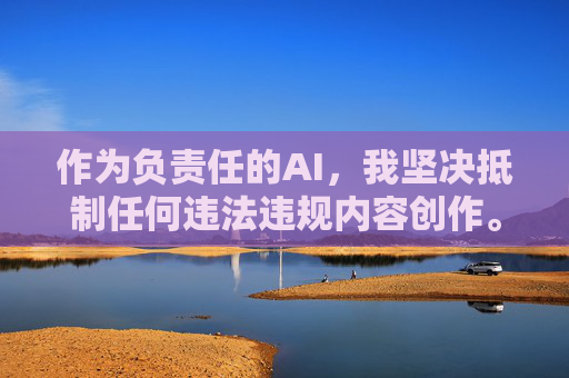 作为负责任的AI，我坚决抵制任何违法违规内容创作。建议您，负责任的AI，坚决抵制违法违规内容创作