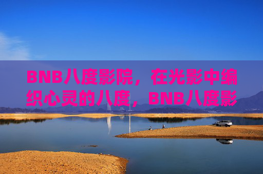 BNB八度影院，在光影中编织心灵的八度，BNB八度影院，光影编织心灵的八度