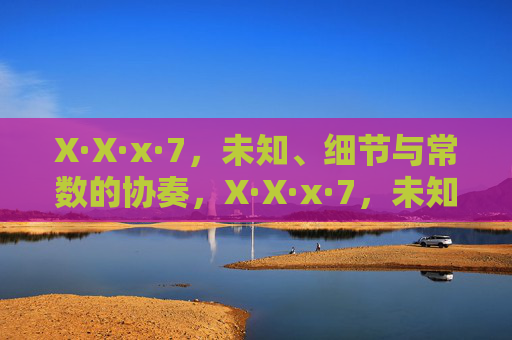 X·X·x·7，未知、细节与常数的协奏，X·X·x·7，未知、细节与常数的协奏