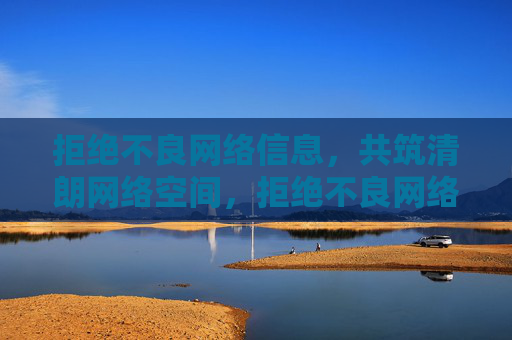 拒绝不良网络信息,共筑清朗网络空间,拒绝不良网络信息,共筑清朗网络空间