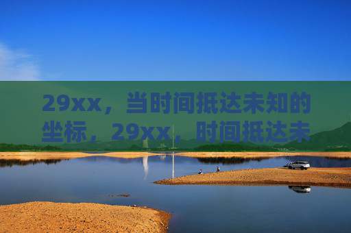 29xx，当时间抵达未知的坐标，29xx，时间抵达未知坐标