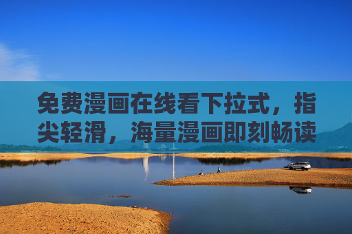 免费漫画在线看下拉式，指尖轻滑，海量漫画即刻畅读，免费漫画下拉畅读，海量内容指尖轻滑