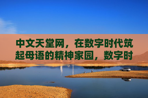 中文天堂网，在数字时代筑起母语的精神家园，数字时代，中文天堂网筑起母语精神家园