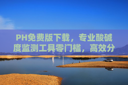 PH免费版下载，专业酸碱度监测工具零门槛，高效分析轻松上手，PH免费版，零门槛专业酸碱度监测工具，高效分析轻松上手