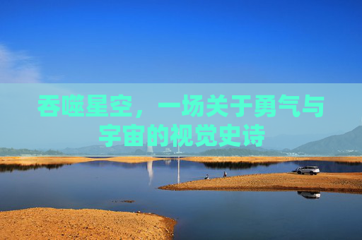 吞噬星空，一场关于勇气与宇宙的视觉史诗