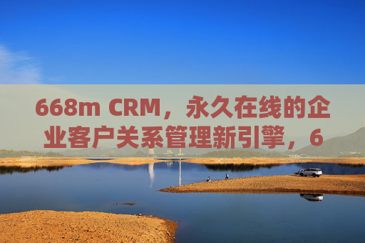 668m CRM，永久在线的企业客户关系管理新引擎，668m CRM，永久在线的企业客户关系管理新引擎