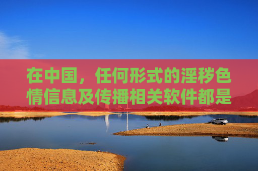 在中国，任何形式的淫秽色情信息及传播相关软件都是法律法规严厉打击的对象。维护清朗网络空间、保护公民特别是青少年的身心健康，是全社会共同的责任。以下从法律法规角度和网络安全意识出发，为大家提供相关信息，依法打击淫秽色情信息 共护清朗网络空间与青少年健康
