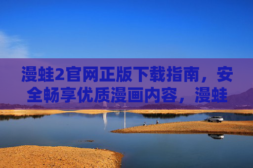 漫蛙2官网正版下载指南，安全畅享优质漫画内容，漫蛙2官网正版下载指南，安全畅享优质漫画