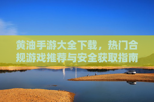 黄油手游大全下载，热门合规游戏推荐与安全获取指南，黄油手游大全下载，热门合规游戏与安全获取指南