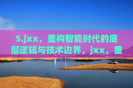 5.jxx，重构智能时代的底层逻辑与技术边界，jxx，重构智能时代的底层逻辑与技术边界