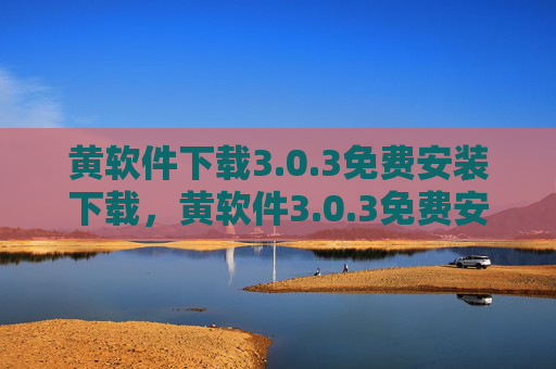黄软件下载3.0.3免费安装下载，黄软件3.0.3免费安装下载