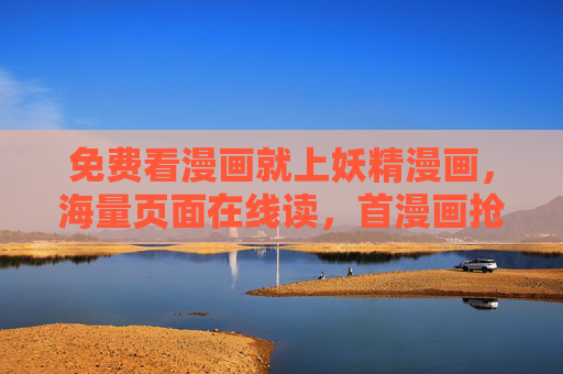 免费看漫画就上妖精漫画，海量页面在线读，首漫画抢先看，免费看漫画就上妖精漫画，海量首抢先看