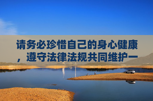 请务必珍惜自己的身心健康，遵守法律法规共同维护一个清朗、文明的网络环境。如果你有其他关于健康生活、兴趣爱好或积极娱乐方面的问题，我很乐意为你提供帮助和建议，守护身心健康 共筑文明网络