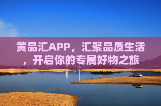 黄品汇APP，汇聚品质生活，开启你的专属好物之旅