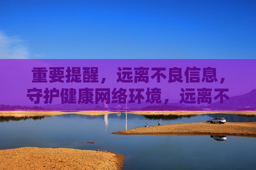 重要提醒,远离不良信息,守护健康网络环境,远离不良信息 守护健康网络环境