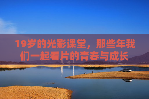 19岁的光影课堂，那些年我们一起看片的青春与成长