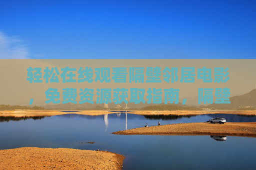 轻松在线观看隔壁邻居电影，免费资源获取指南，隔壁邻居电影轻松观看，免费资源获取指南