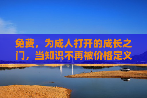 免费，为成人打开的成长之门，当知识不再被价格定义，免费，成人成长的知识无界之门