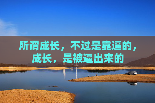所谓成长，不过是靠逼的，成长，是被逼出来的