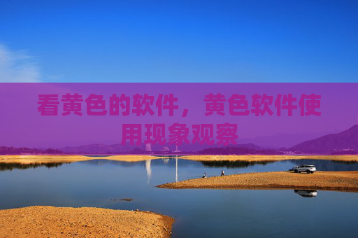 看黄色的软件，黄色软件使用现象观察