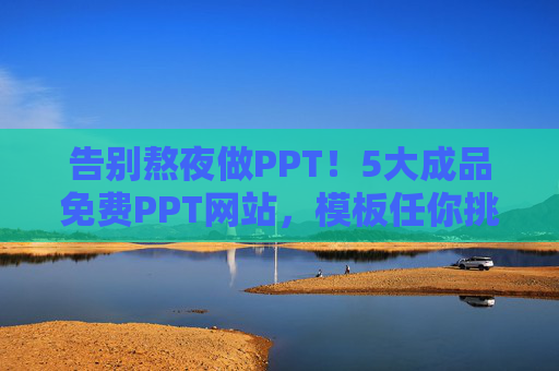 告别熬夜做PPT！5大成品免费PPT网站，模板任你挑，效率翻倍！5大免费PPT网站模板任挑，告别熬夜效率翻倍！