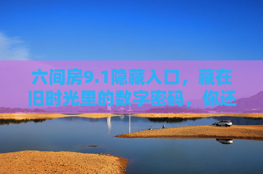 六间房9.1隐藏入口，藏在旧时光里的数字密码，你还记得吗？