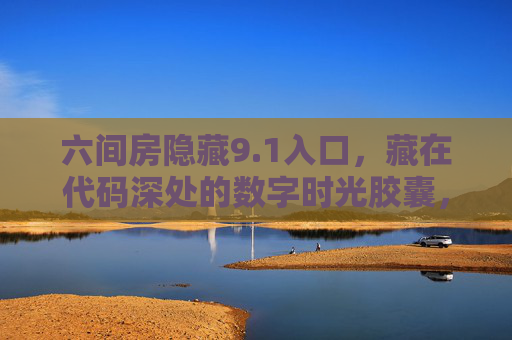 六间房隐藏9.1入口，藏在代码深处的数字时光胶囊，六间房代码深处的9.1数字时光胶囊入口