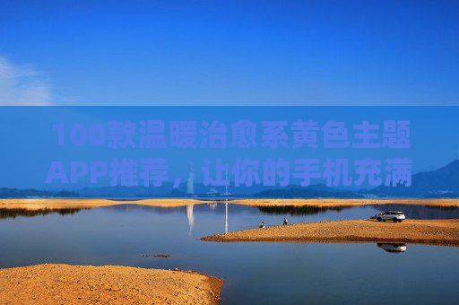 100款温暖治愈系黄色主题APP推荐，让你的手机充满阳光，100款温暖治愈系黄色主题APP，让手机充满阳光
