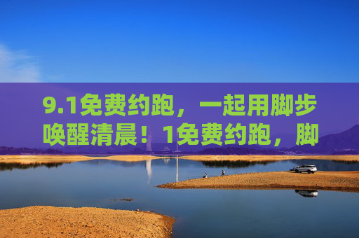 9.1免费约跑，一起用脚步唤醒清晨！1免费约跑，脚步唤醒清晨