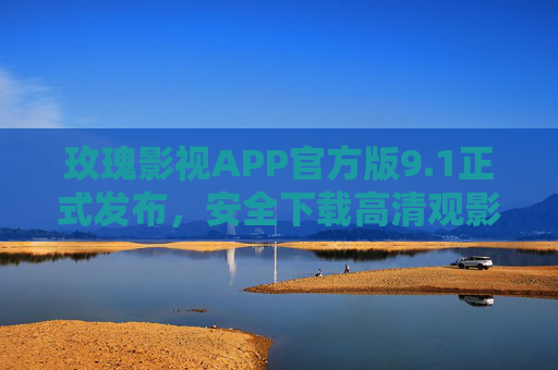 玫瑰影视APP官方版9.1正式发布，安全下载高清观影新体验