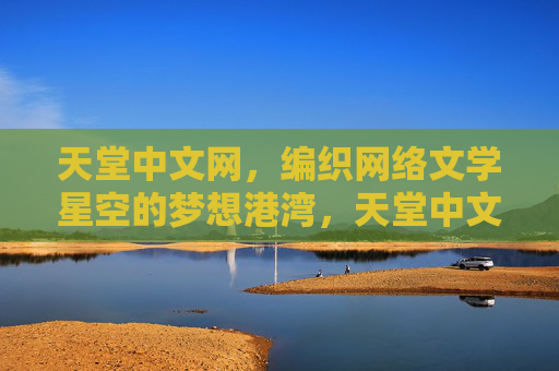 天堂中文网，编织网络文学星空的梦想港湾，天堂中文网，编织网络文学星空的梦想港湾