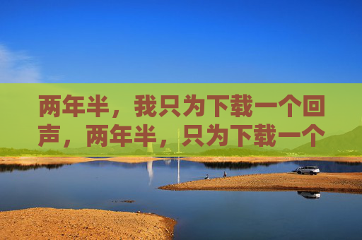 两年半，我只为下载一个回声，两年半，只为下载一个回声
