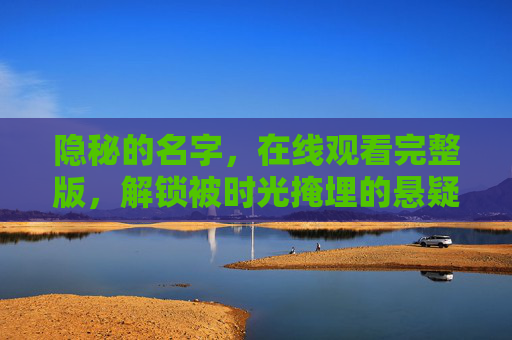 隐秘的名字，在线观看完整版，解锁被时光掩埋的悬疑真相，隐秘的名字，解锁时光掩埋的悬疑真相