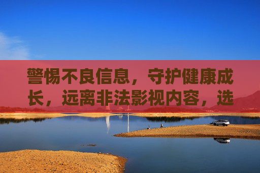 警惕不良信息，守护健康成长，远离非法影视内容，选择阳光观影之路，远离非法影视，守护阳光成长