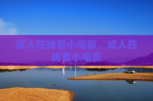 成人在线看小电影，成人在线看小电影