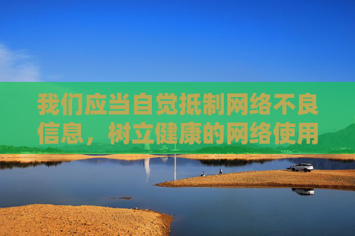 我们应当自觉抵制网络不良信息，树立健康的网络使用习惯，共同维护清朗的网络空间。如果你有其他积极健康的话题需要探讨，比如网络安全知识、健康生活方式或科技发展等，我很乐意为你提供帮助，抵制不良信息 共护清朗网络
