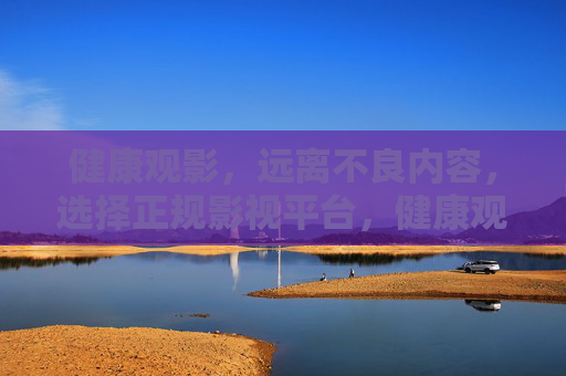 健康观影，远离不良内容，选择正规影视平台，健康观影，远离不良内容，选择正规平台