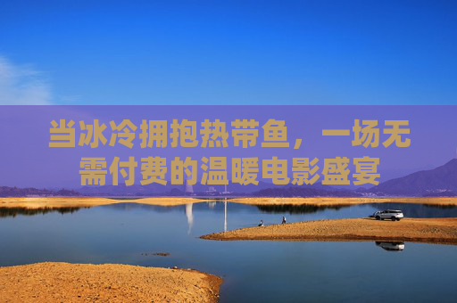 当冰冷拥抱热带鱼，一场无需付费的温暖电影盛宴