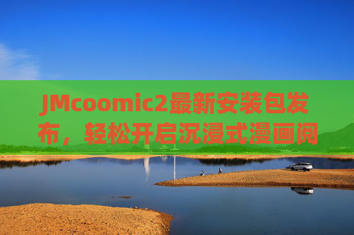 JMcoomic2最新安装包发布,轻松开启沉浸式漫画阅读体验