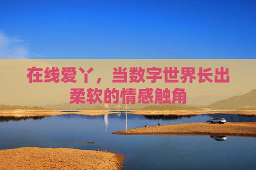 在线爱丫，当数字世界长出柔软的情感触角