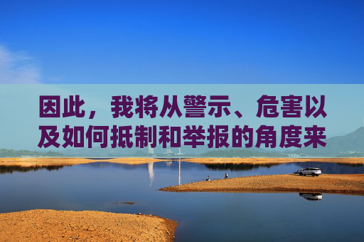 因此，我将从警示、危害以及如何抵制和举报的角度来撰写这篇文章，旨在引导大家树立正确的价值观，远离不良信息，共同维护健康清朗的网络环境，抵制不良信息，共建清朗网络环境