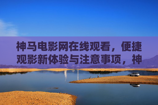 神马电影网在线观看,便捷观影新体验与注意事项,神马电影网在线观看,便捷观影新体验与注意事项