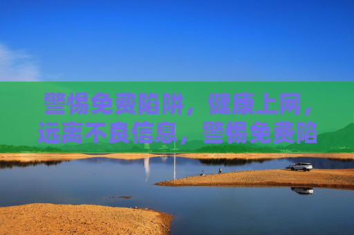 警惕免费陷阱，健康上网，远离不良信息，警惕免费陷阱，健康上网远离不良信息