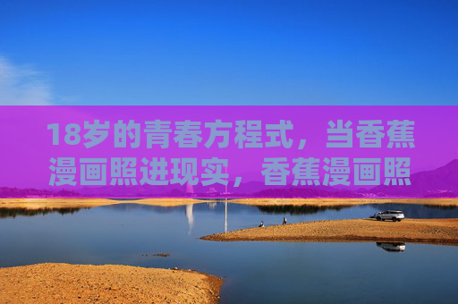 18岁的青春方程式，当香蕉漫画照进现实，香蕉漫画照进18岁青春方程式