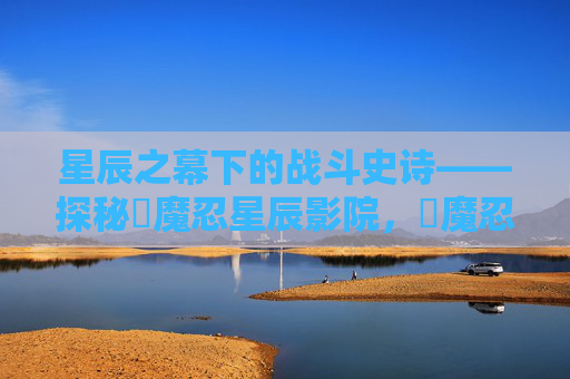 星辰之幕下的战斗史诗——探秘対魔忍星辰影院，対魔忍星辰影院，星辰幕下的战斗史诗